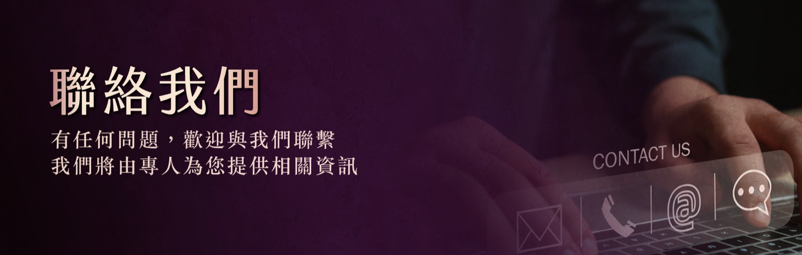 聯絡我們 — 有任何問題，歡迎與我們聯繫，我們將由專人為您提供相關資訊